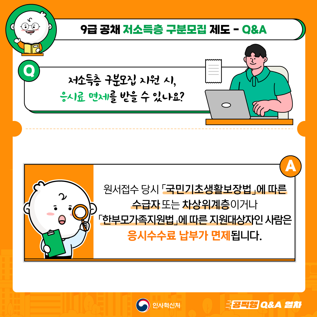 국가직 9급 공개경쟁채용시험 및
지방직 9급 공개경쟁임용시험에서
선발예정인원의 2% 이상을
저소득층 구분모집으로 선발합니다.

저득층 구분모집 선발인원, 응시자격 등 세부적인 사항은
매년 발표되는 공고를 통해 확인하세요!
「국가공무원 공개경쟁채용시험 공고」 (www.gosi.kr)
「(지자체별)지방공무원 임용시험 시행계획 공고」 (local.gosi.go.kr) 5번째 이미지